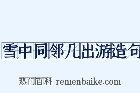 雪中同邻几出游造句是什么意思的图片